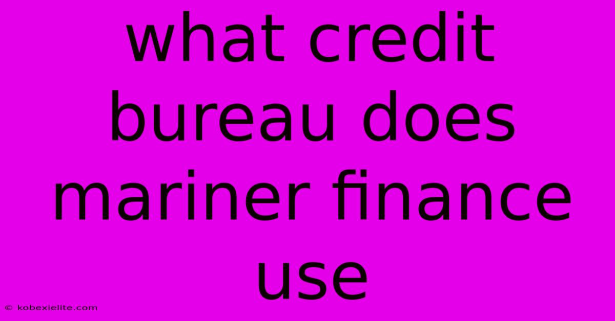 What Credit Bureau Does Mariner Finance Use What Credit Bureau Does Mariner Finance Use