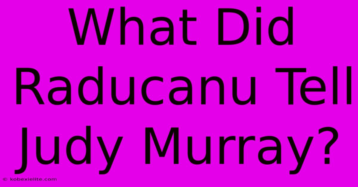 What Did Raducanu Tell Judy Murray?