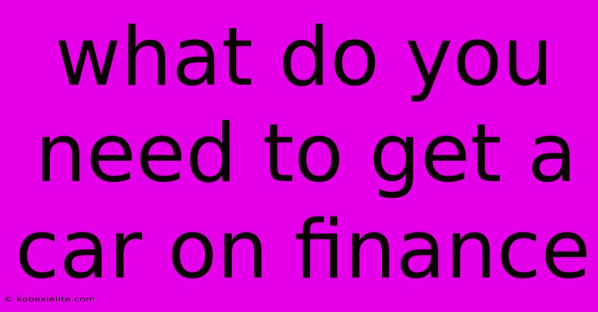 What Do You Need To Get A Car On Finance What Do You Need To Get A Car On Finance