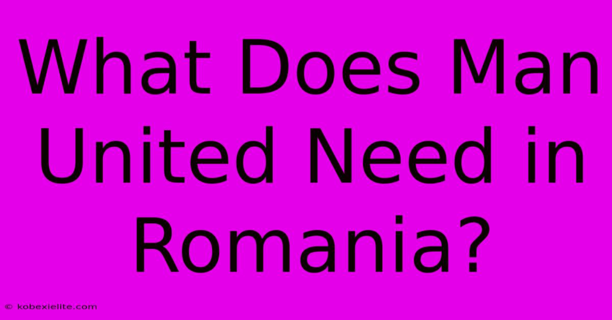 What Does Man United Need In Romania?