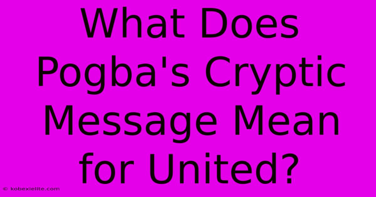 What Does Pogba's Cryptic Message Mean For United?