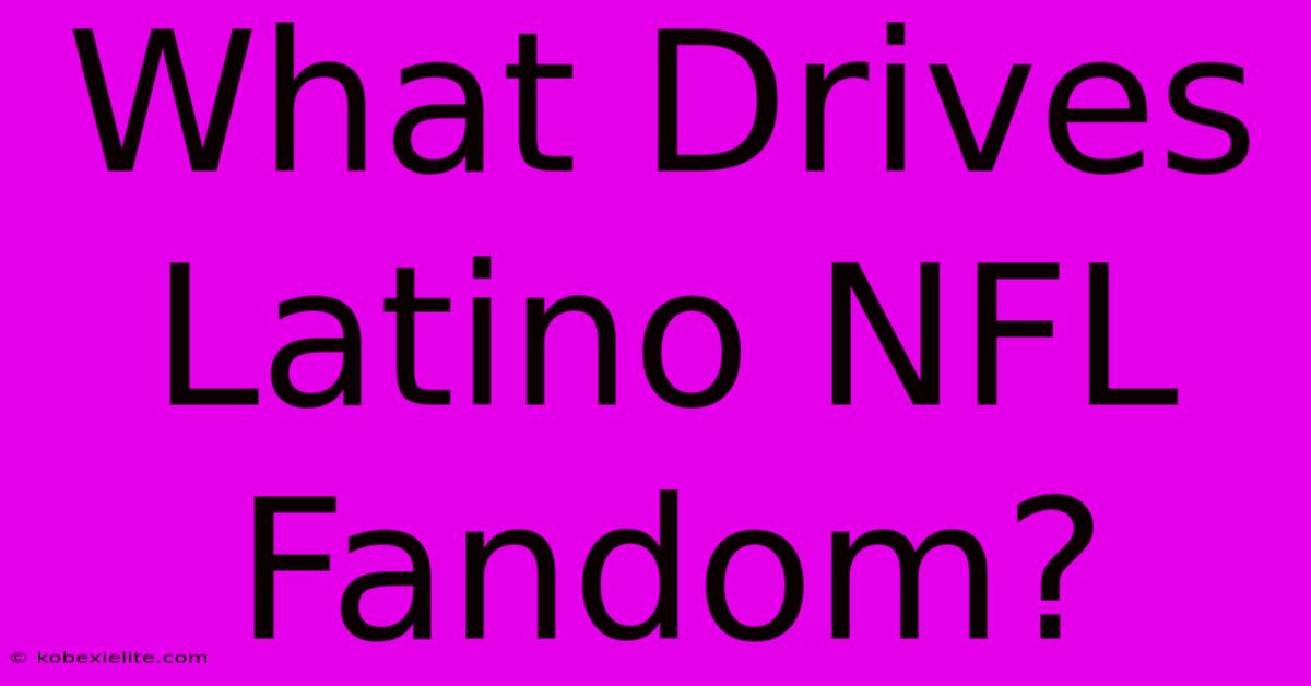 What Drives Latino NFL Fandom?