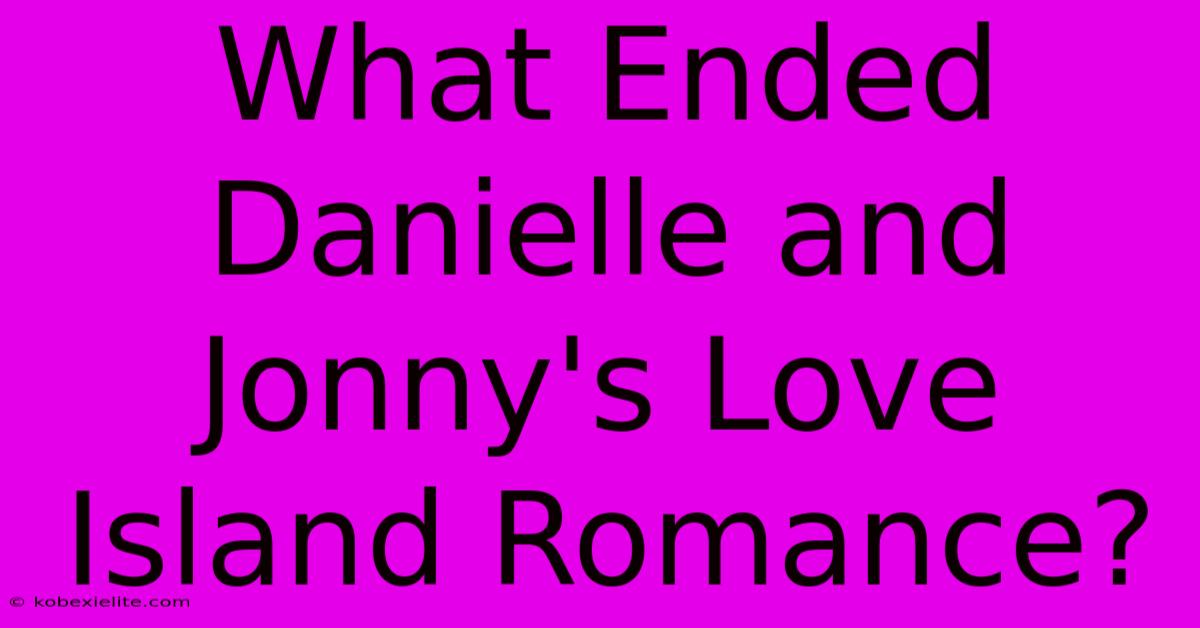 What Ended Danielle And Jonny's Love Island Romance?