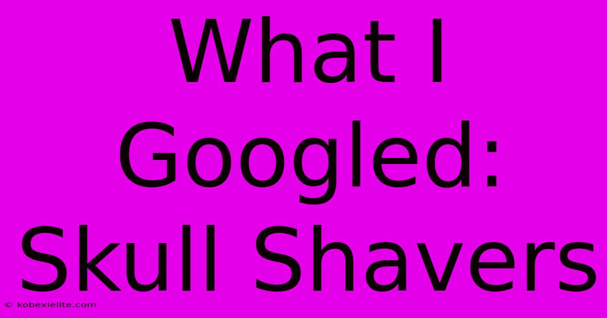 What I Googled: Skull Shavers