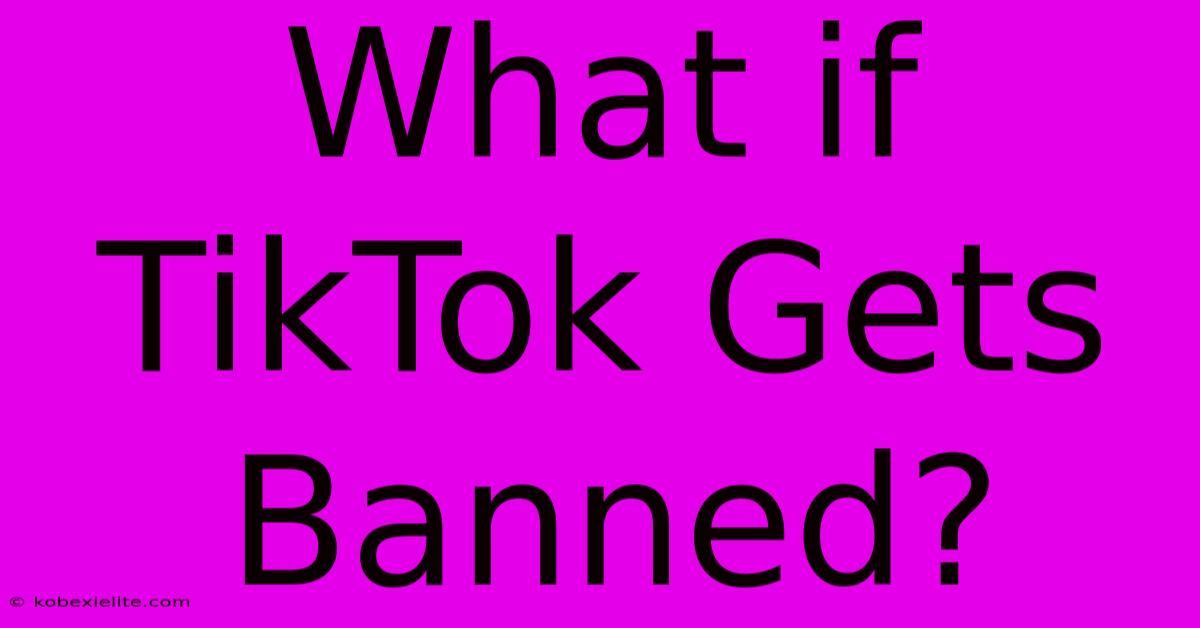 What If TikTok Gets Banned?