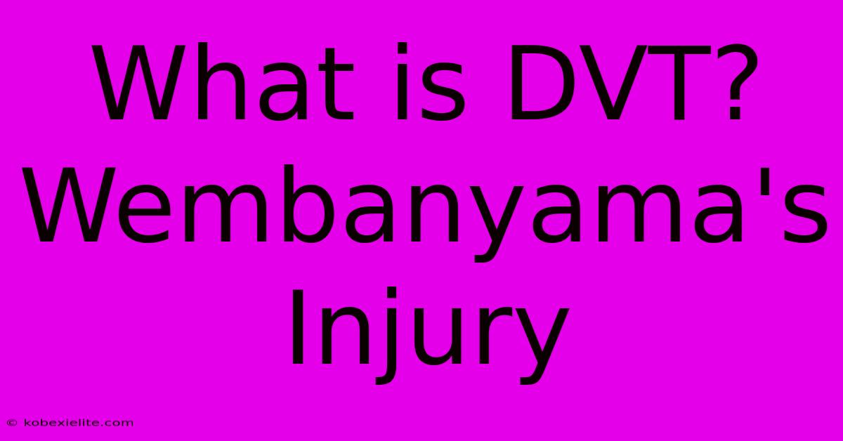 What Is DVT? Wembanyama's Injury