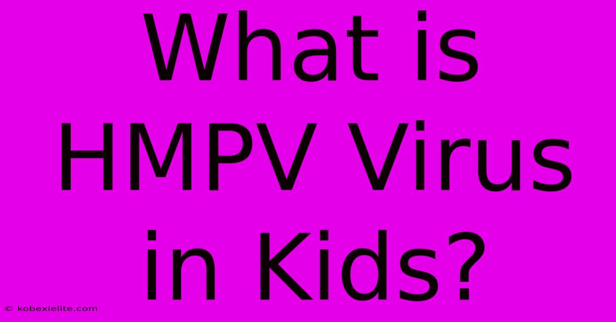 What Is HMPV Virus In Kids?