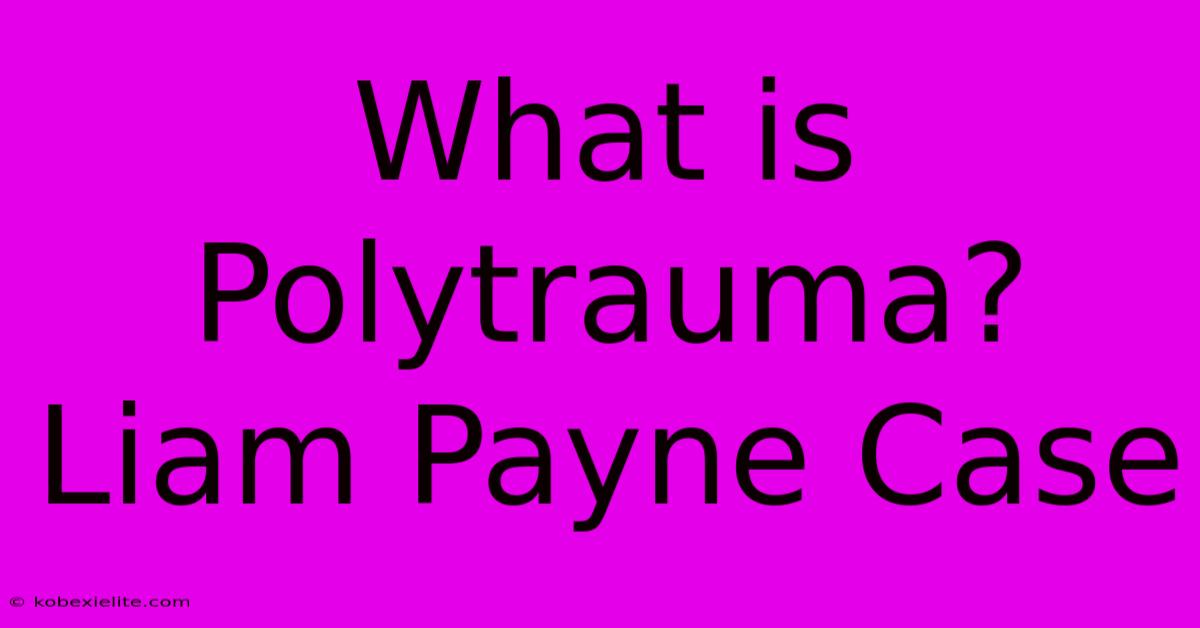 What Is Polytrauma? Liam Payne Case