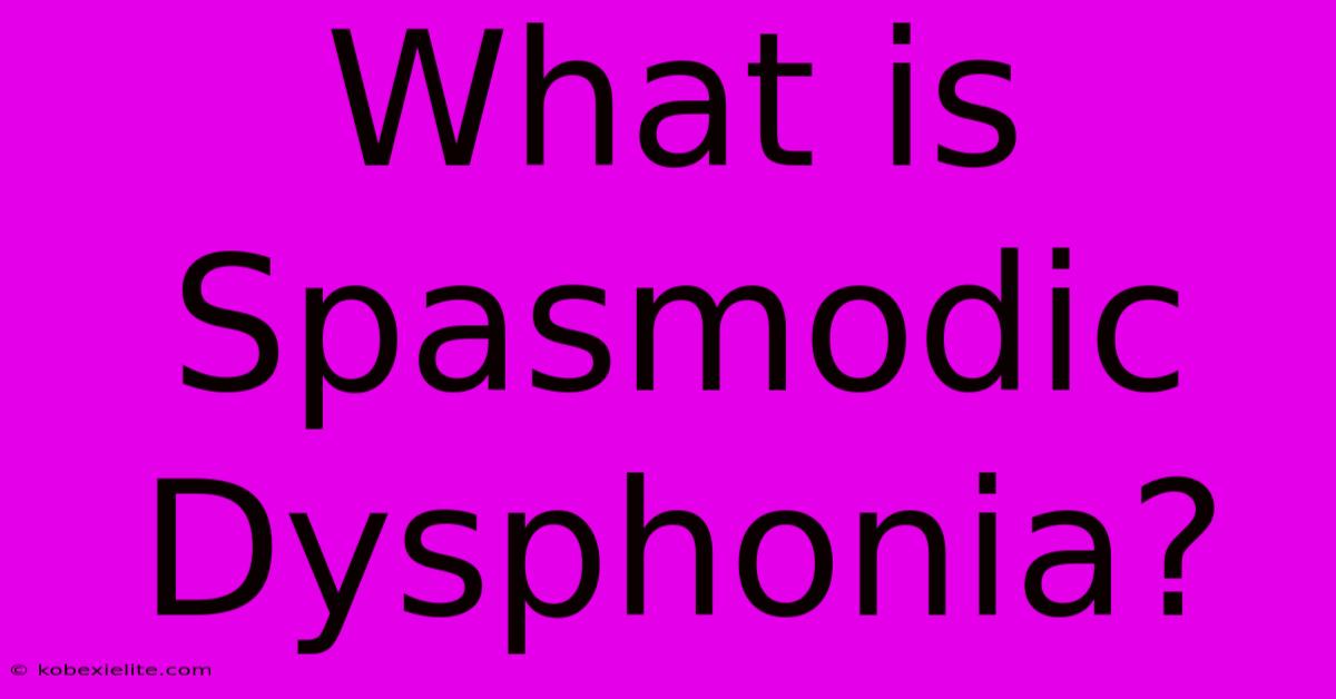 What Is Spasmodic Dysphonia?