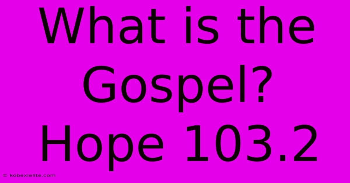 What Is The Gospel? Hope 103.2