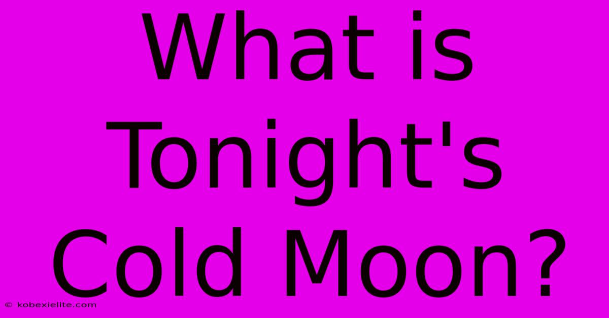 What Is Tonight's Cold Moon? What Is Tonight's Cold Moon?