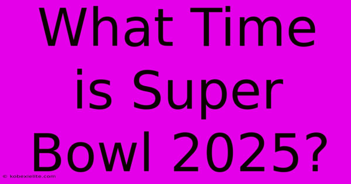 What Time Is Super Bowl 2025?