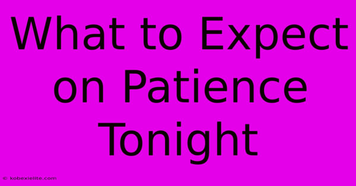 What To Expect On Patience Tonight