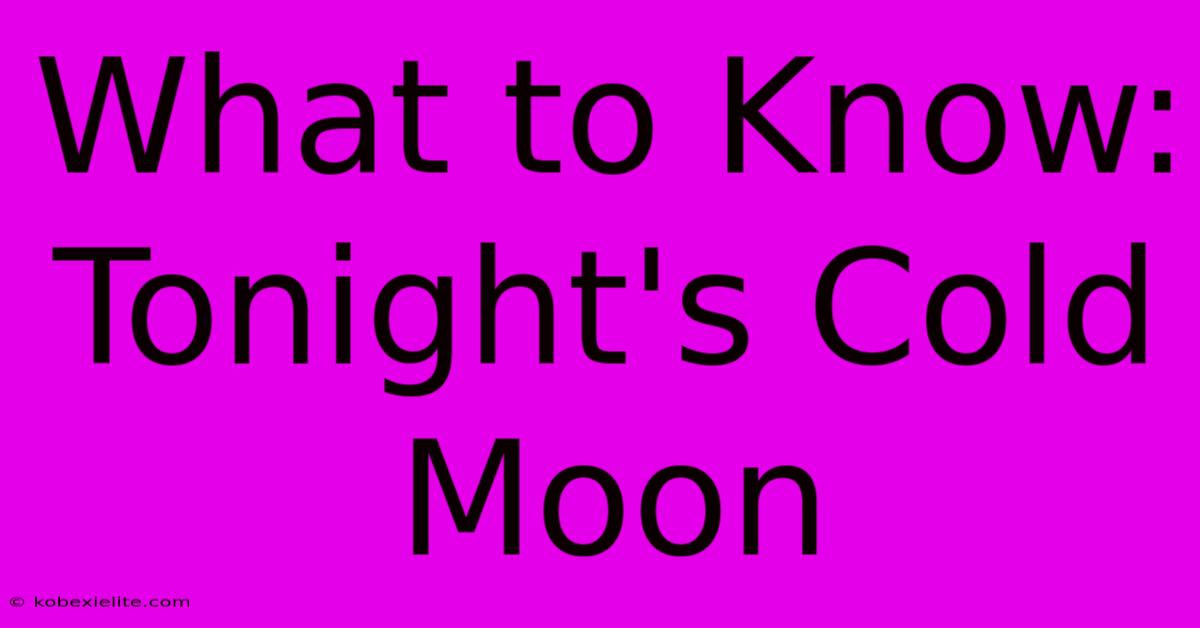 What To Know: Tonight's Cold Moon What To Know: Tonight's Cold Moon