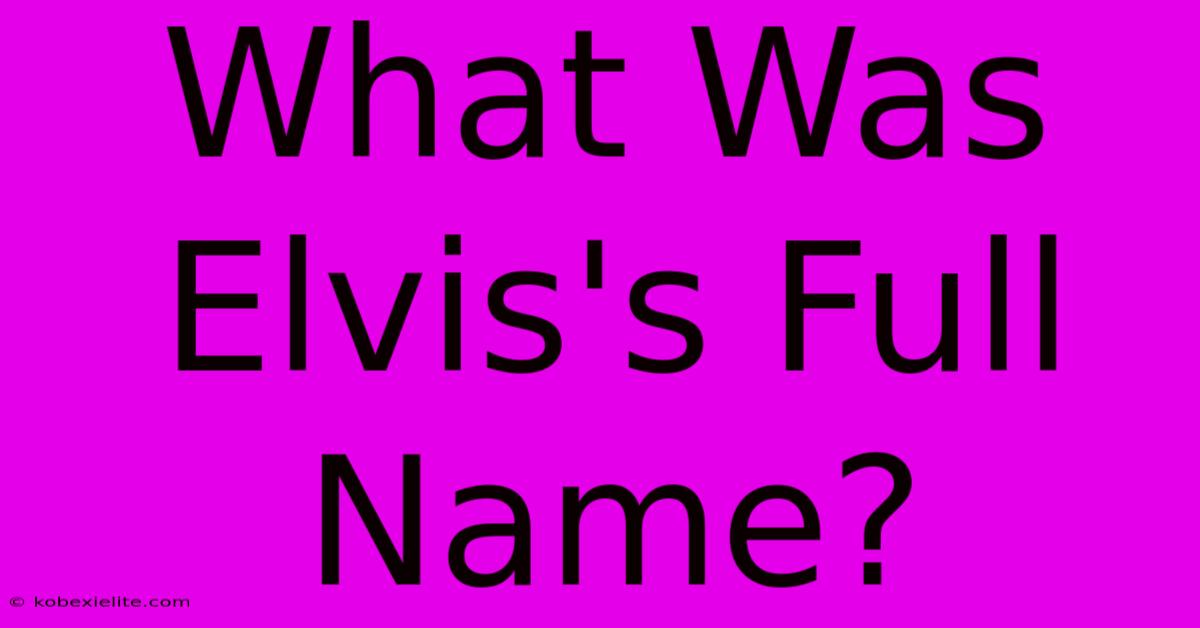 What Was Elvis's Full Name?