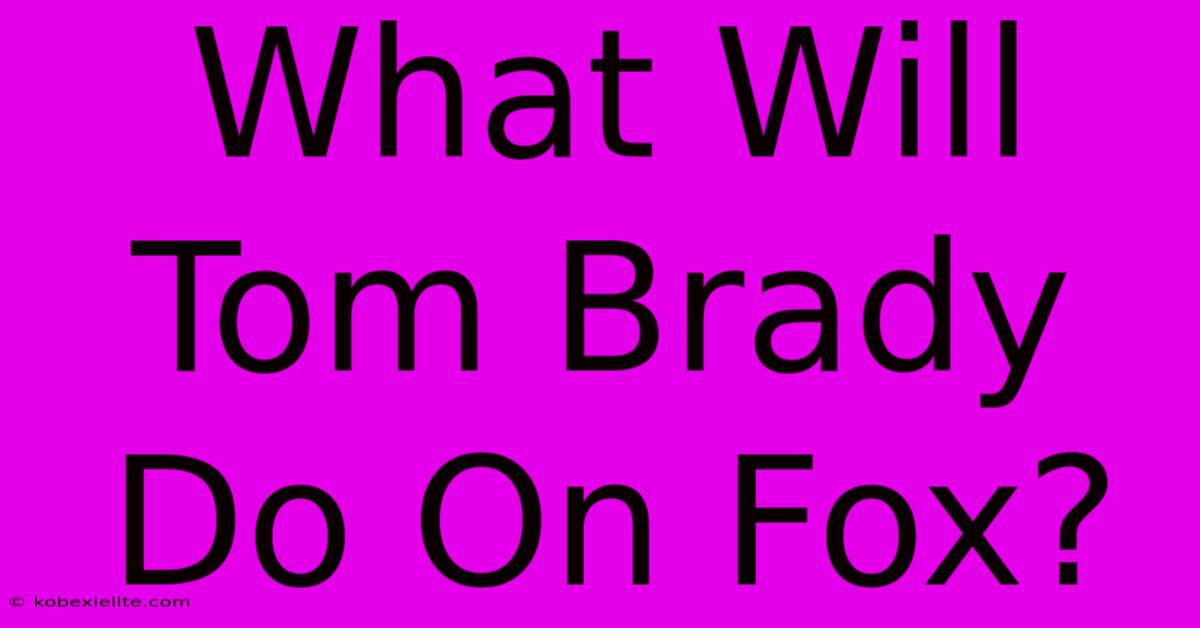 What Will Tom Brady Do On Fox?