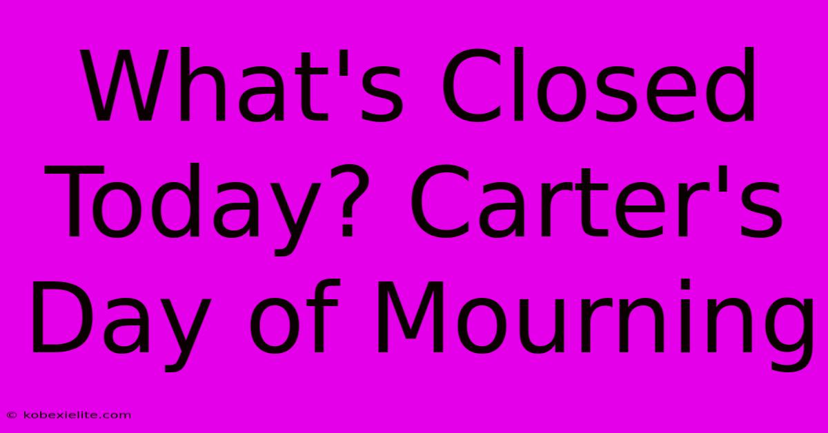 What's Closed Today? Carter's Day Of Mourning