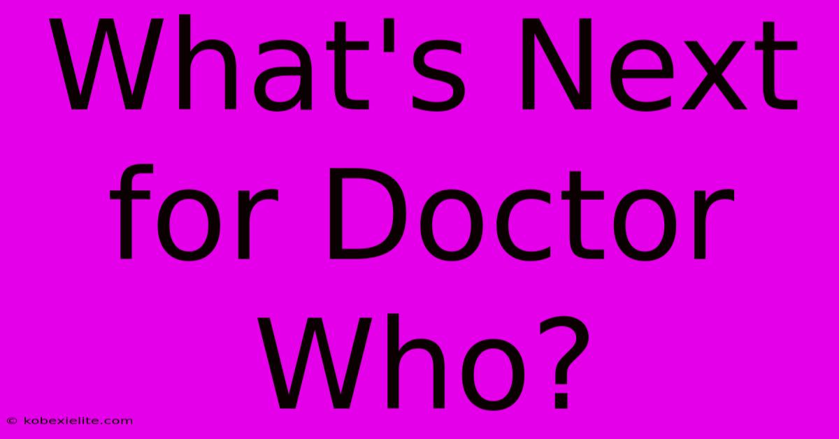 What's Next For Doctor Who?