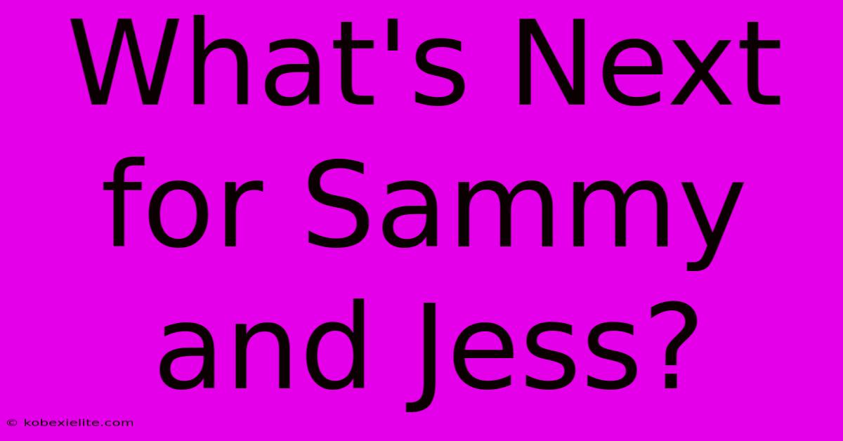 What's Next For Sammy And Jess?