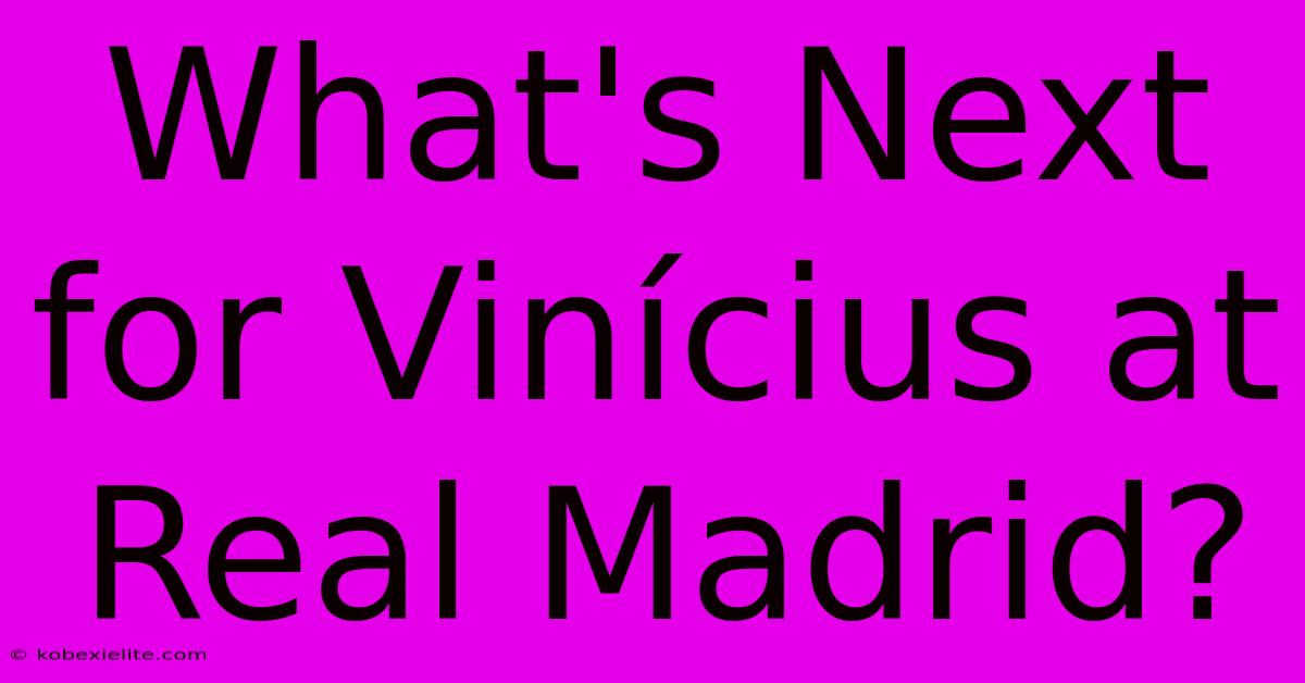 What's Next For Vinícius At Real Madrid?