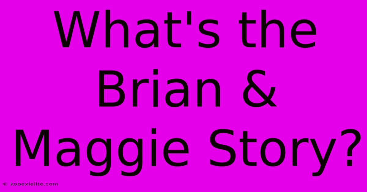 What's The Brian & Maggie Story?