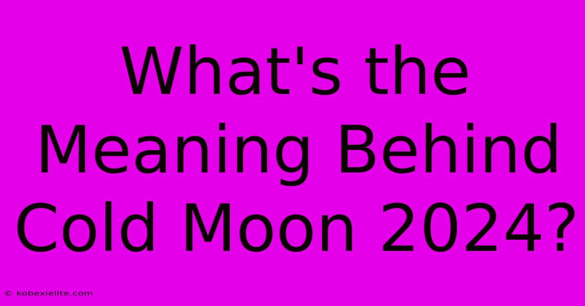 What's The Meaning Behind Cold Moon 2024? What's The Meaning Behind Cold Moon 2024?