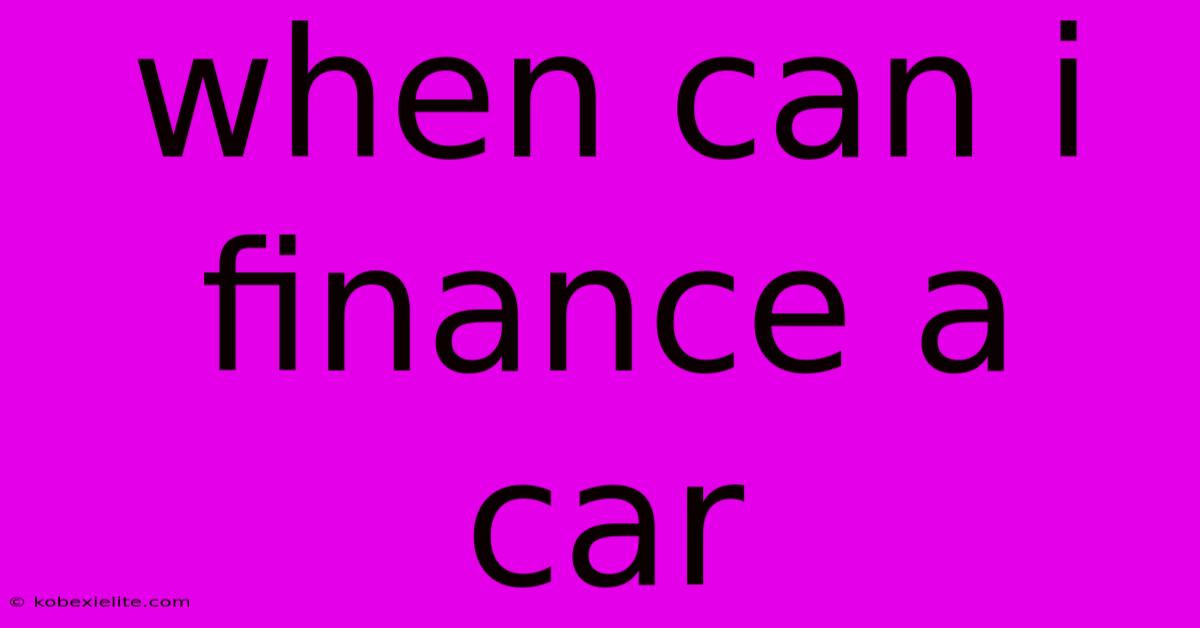 When Can I Finance A Car When Can I Finance A Car