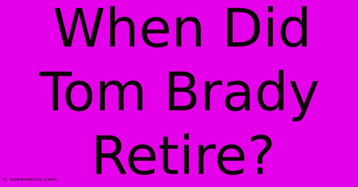 When Did Tom Brady Retire?