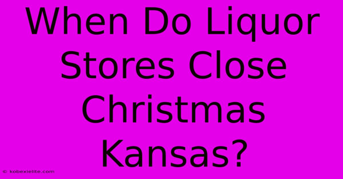 When Do Liquor Stores Close Christmas Kansas?