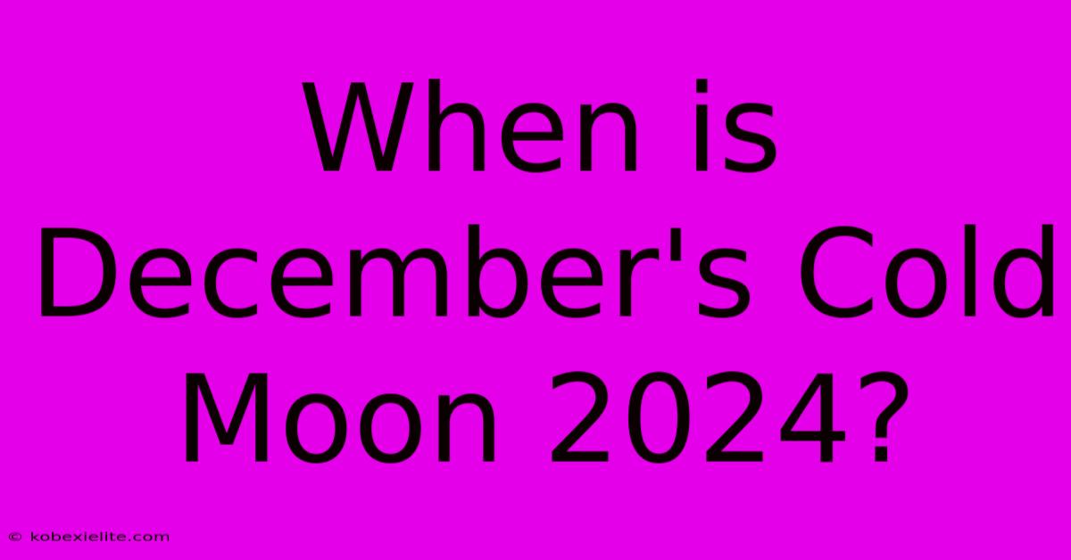 When Is December's Cold Moon 2024? When Is December's Cold Moon 2024?