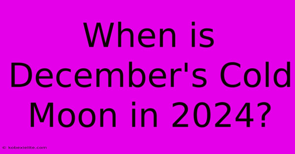 When Is December's Cold Moon In 2024? When Is December's Cold Moon In 2024?