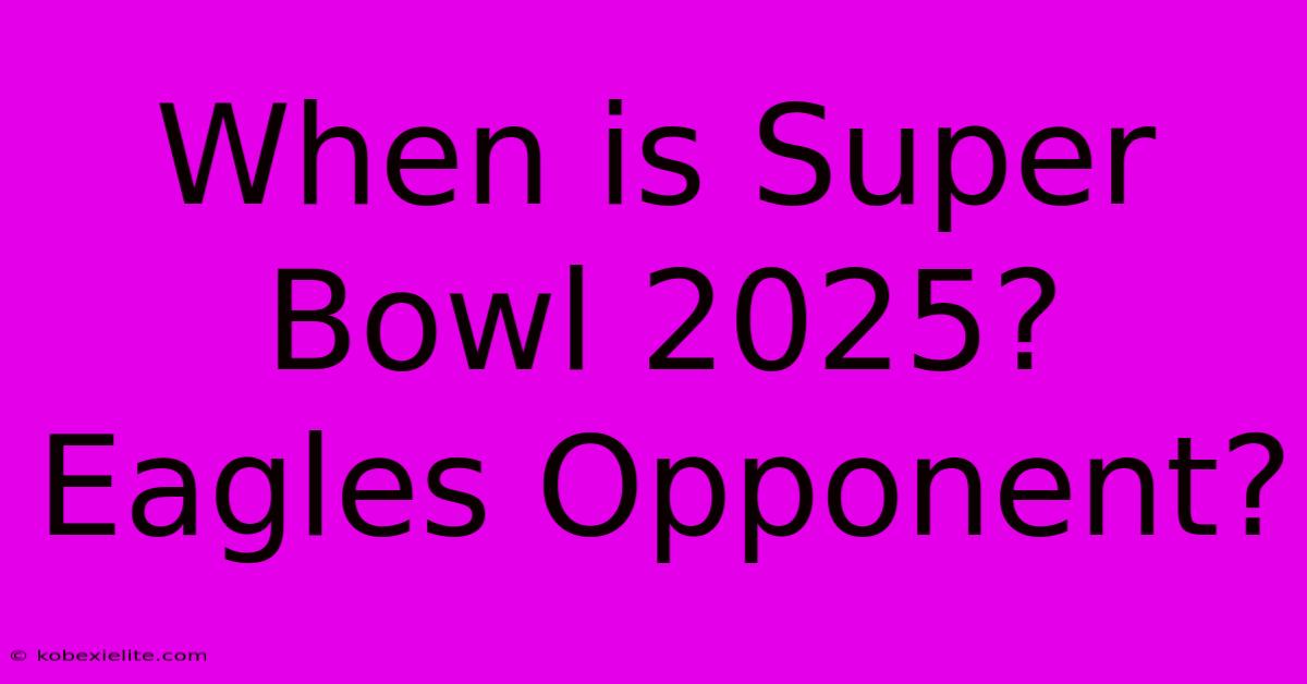 When Is Super Bowl 2025? Eagles Opponent?