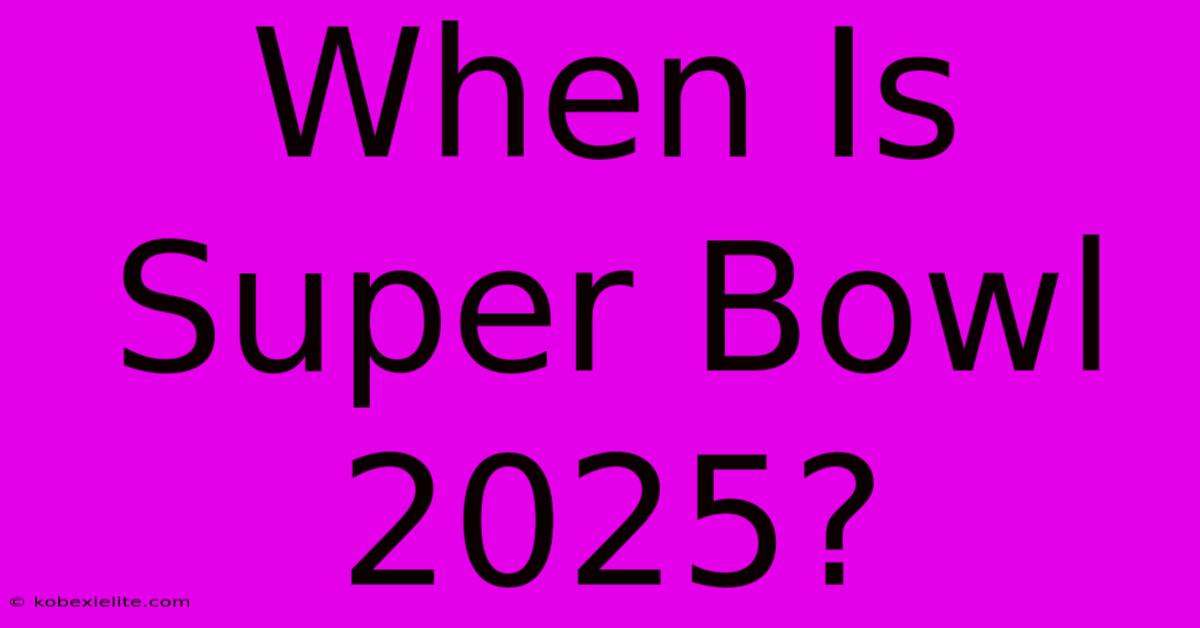 When Is Super Bowl 2025?