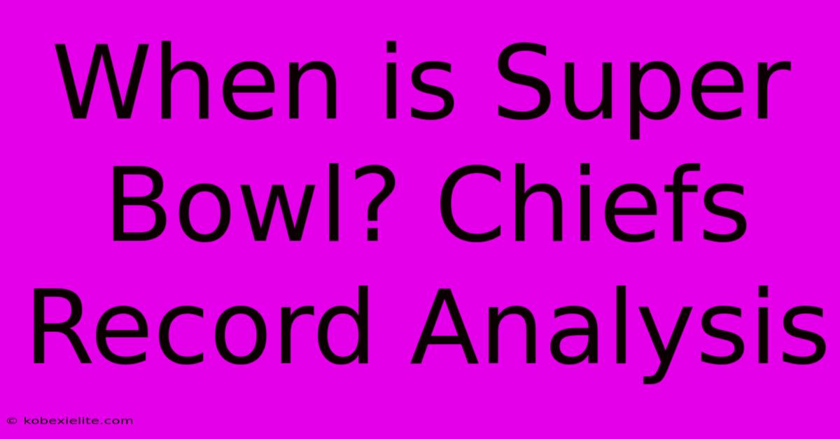 When Is Super Bowl? Chiefs Record Analysis