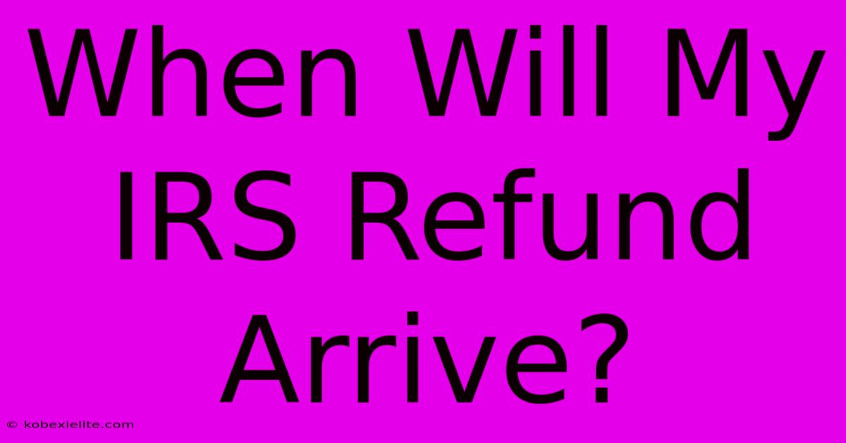 When Will My IRS Refund Arrive?