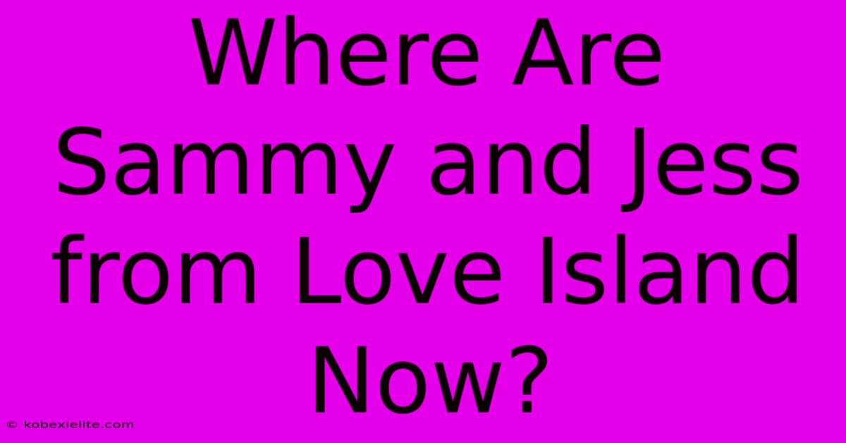 Where Are Sammy And Jess From Love Island Now?