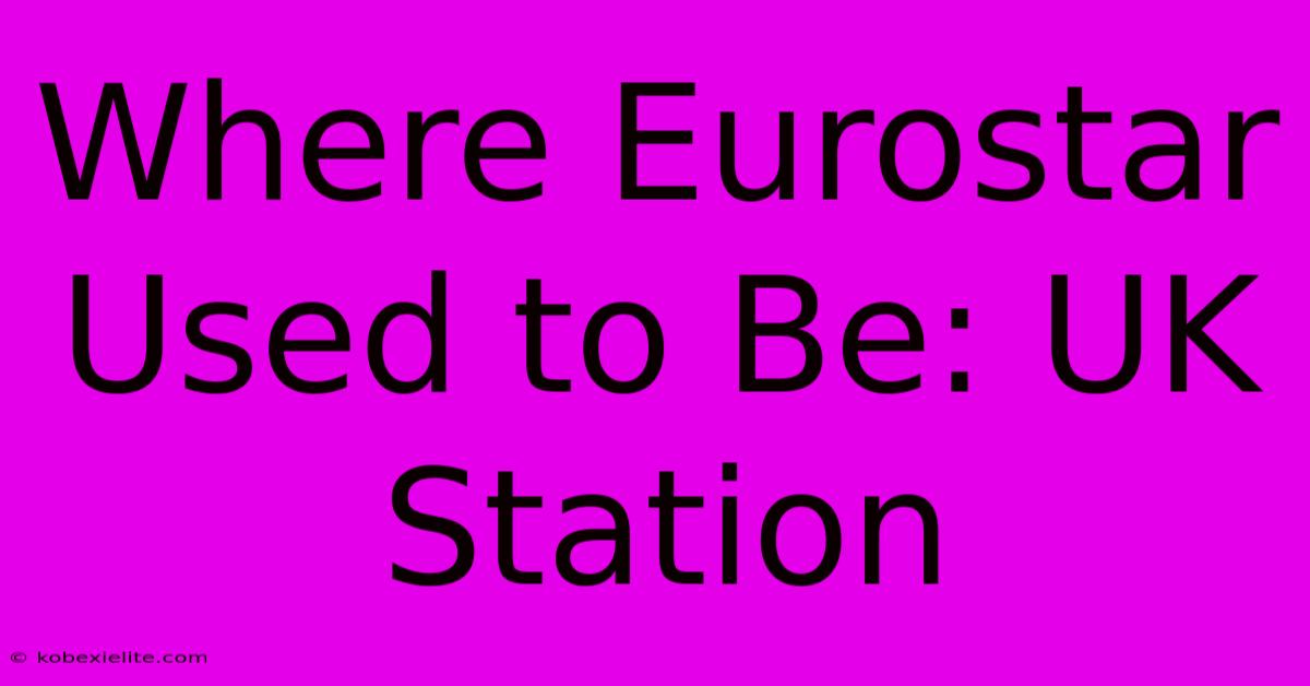 Where Eurostar Used To Be: UK Station