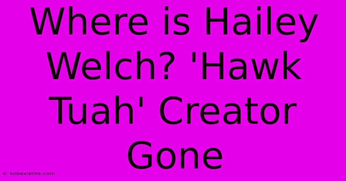 Where Is Hailey Welch? 'Hawk Tuah' Creator Gone