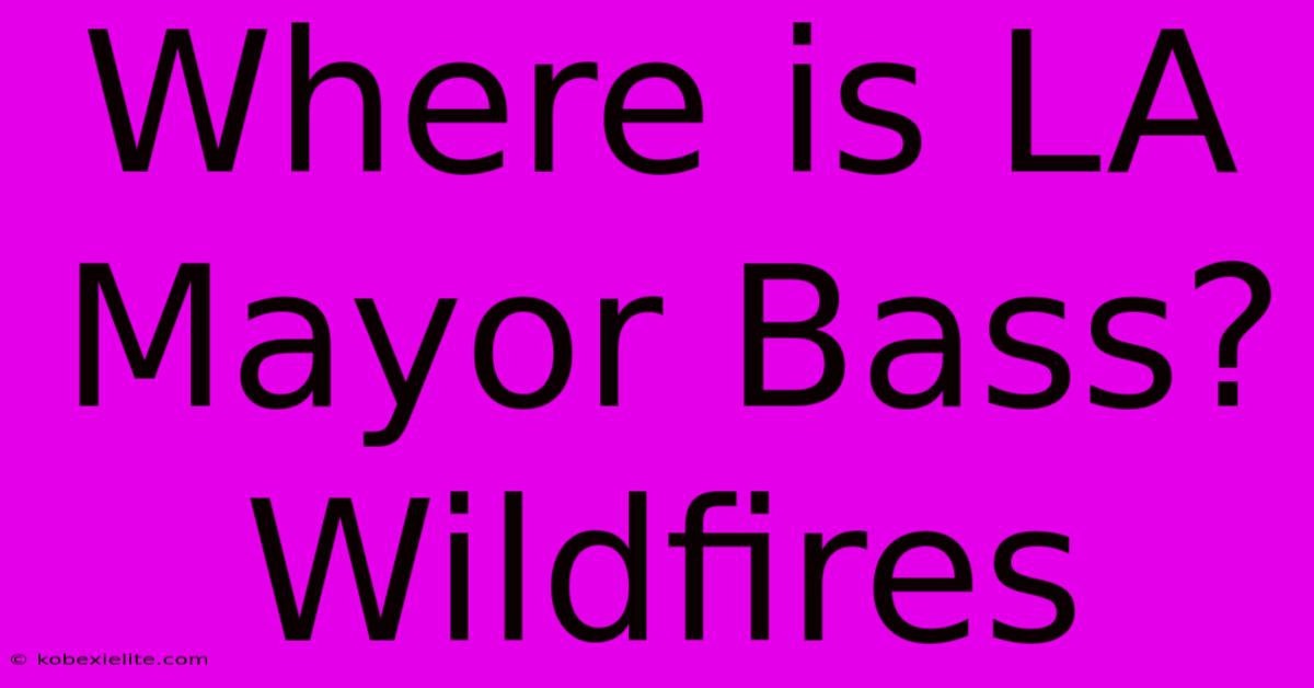 Where Is LA Mayor Bass? Wildfires