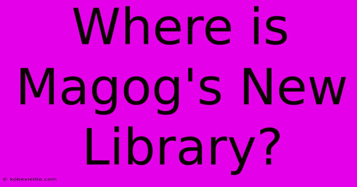 Where Is Magog's New Library?