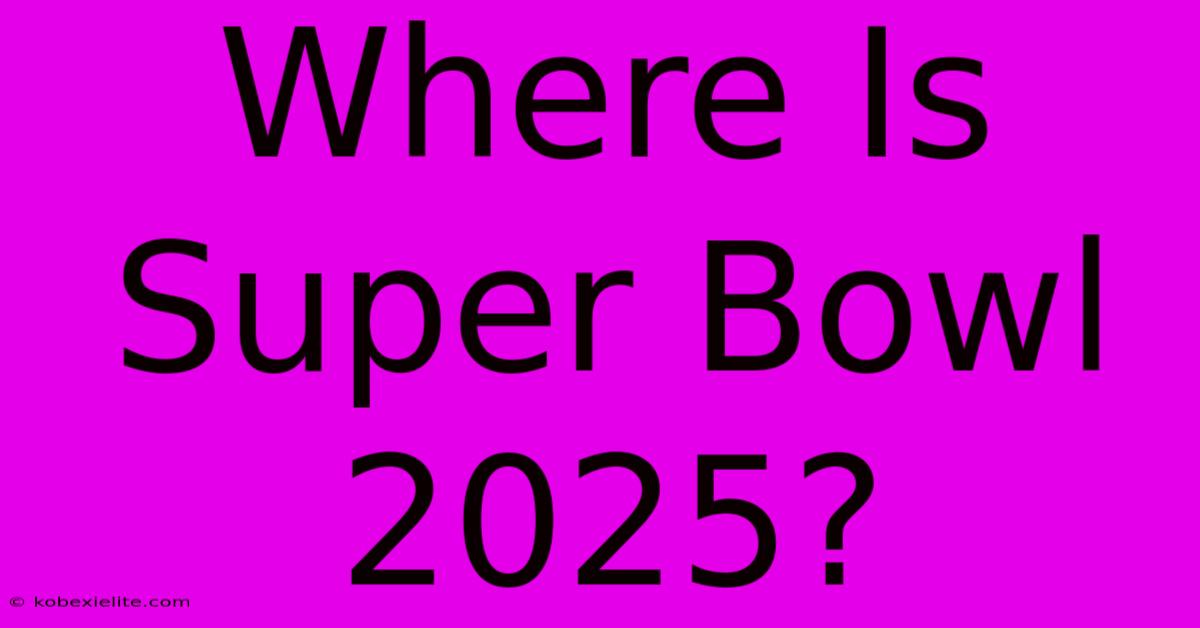 Where Is Super Bowl 2025?