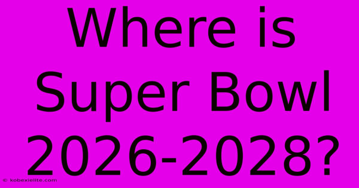 Where Is Super Bowl 2026-2028?