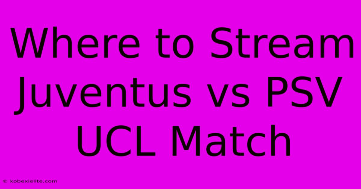 Where To Stream Juventus Vs PSV UCL Match