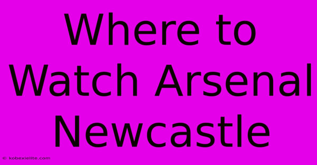 Where To Watch Arsenal Newcastle