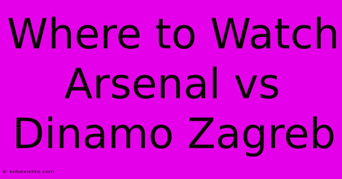 Where To Watch Arsenal Vs Dinamo Zagreb