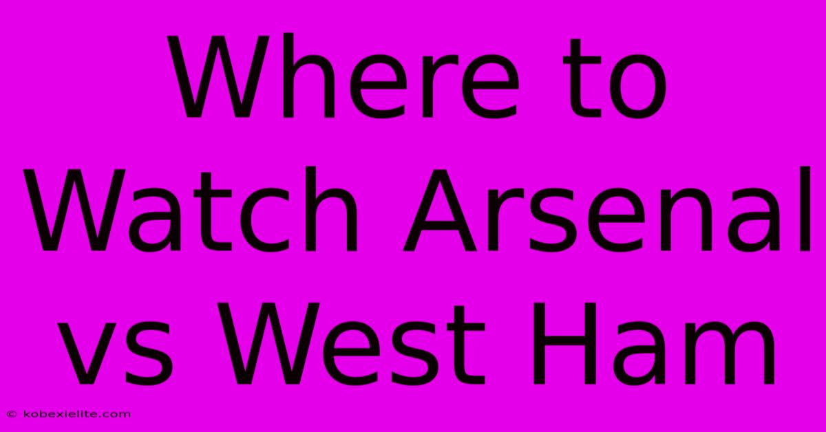 Where To Watch Arsenal Vs West Ham