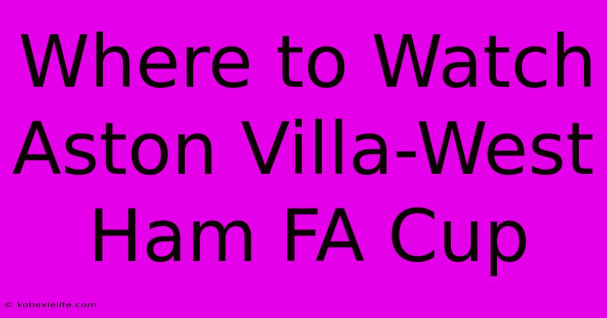 Where To Watch Aston Villa-West Ham FA Cup