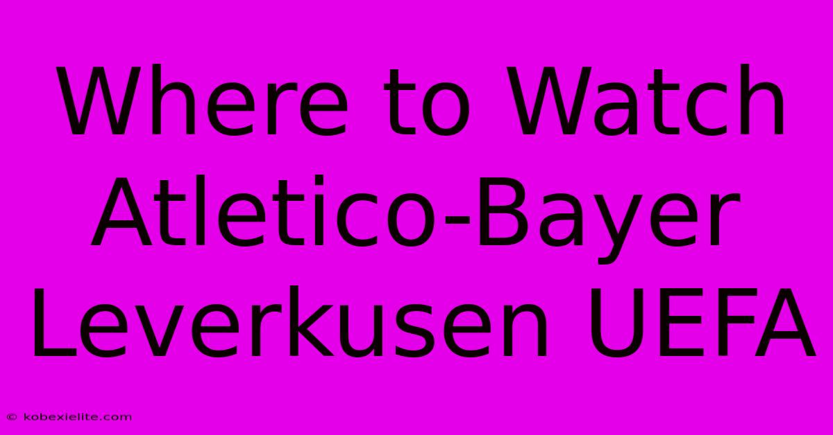 Where To Watch Atletico-Bayer Leverkusen UEFA