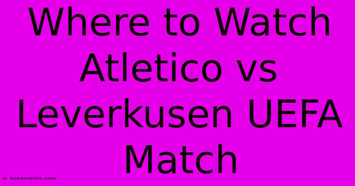 Where To Watch Atletico Vs Leverkusen UEFA Match