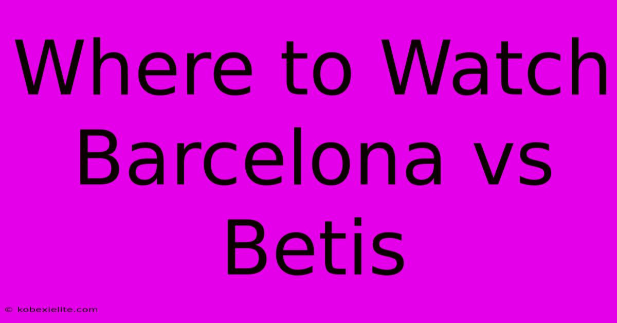 Where To Watch Barcelona Vs Betis